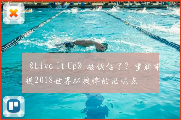 《Live It Up》被低估了?重新审视2018世界杯旋律的记忆点