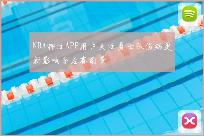NBA押注APP用户关注勇士队伤病更新影响季后赛前景