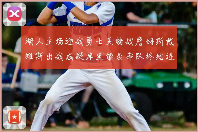 湖人主场迎战勇士关键战詹姆斯戴维斯出战成疑库里能否率队终结连败