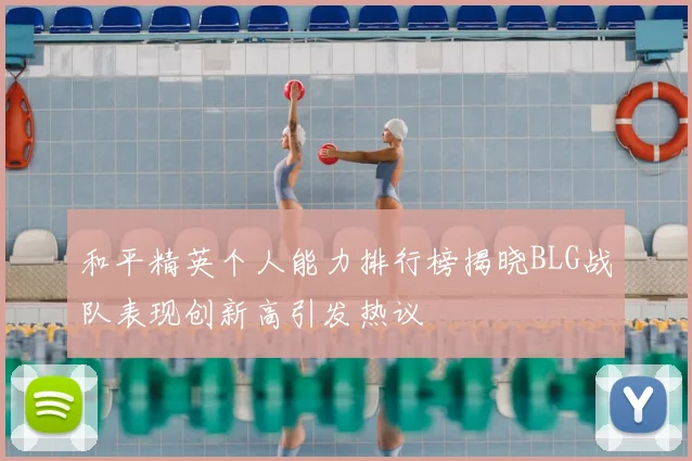 和平精英个人能力排行榜揭晓BLG战队表现创新高引发热议