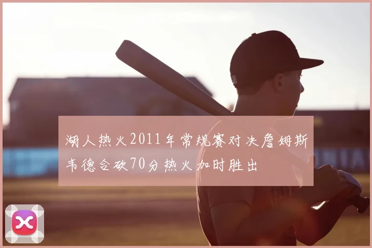 湖人热火2011年常规赛对决詹姆斯韦德合砍70分热火加时胜出