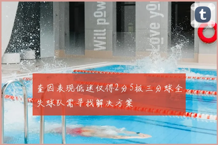 奎因表现低迷仅得2分5板三分球全失球队需寻找解决方案