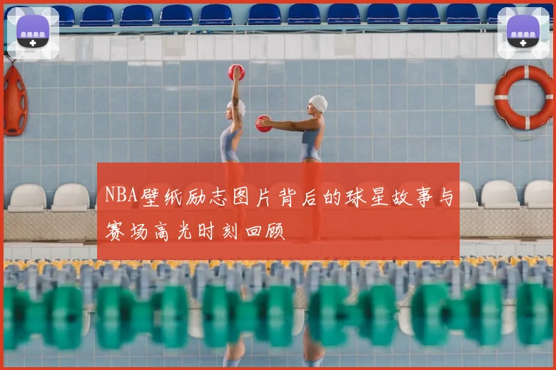 NBA壁纸励志图片背后的球星故事与赛场高光时刻回顾