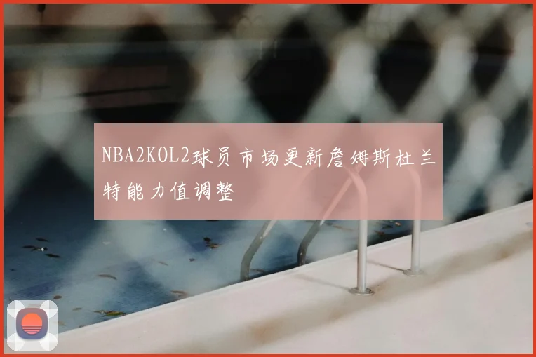 NBA2KOL2球员市场更新詹姆斯杜兰特能力值调整