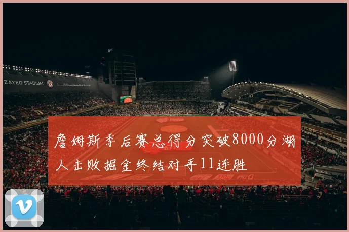 詹姆斯季后赛总得分突破8000分湖人击败掘金终结对手11连胜