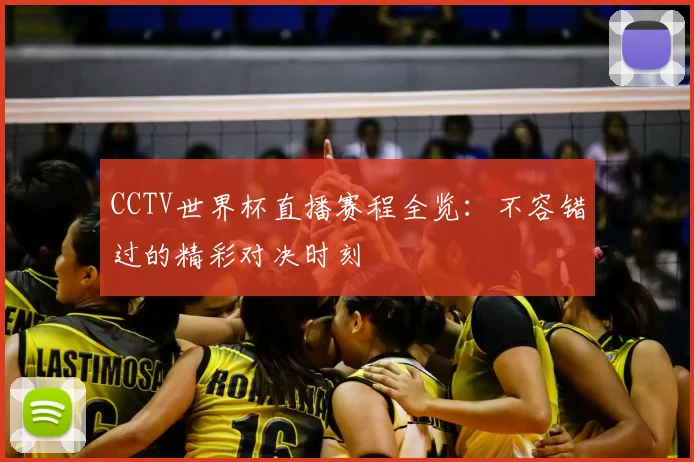 CCTV世界杯直播赛程全览:不容错过的精彩对决时刻