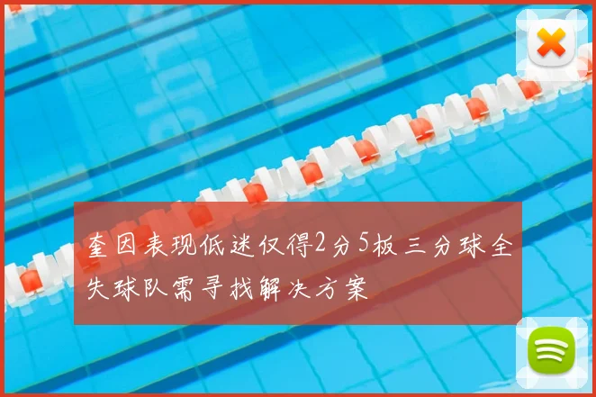 奎因表现低迷仅得2分5板三分球全失球队需寻找解决方案