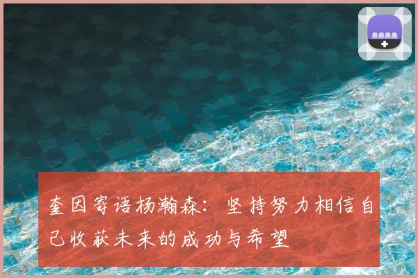奎因寄语杨瀚森：坚持努力相信自己收获未来的成功与希望