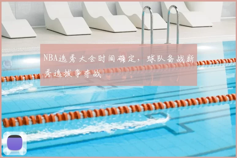 NBA选秀大会时间确定，球队备战新秀选拔争夺战