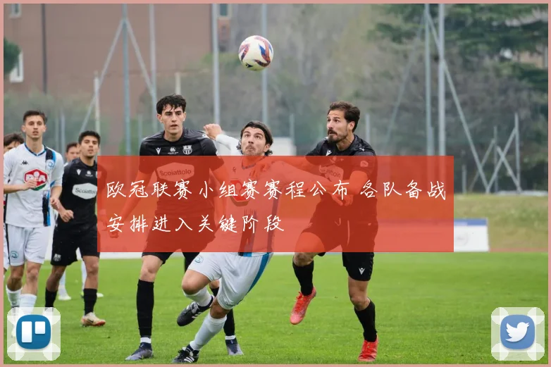 欧冠联赛小组赛赛程公布 各队备战安排进入关键阶段