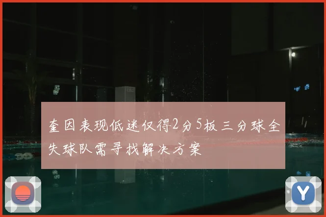 奎因表现低迷仅得2分5板三分球全失球队需寻找解决方案