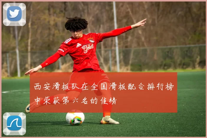 西安滑板队在全国滑板配合排行榜中荣获第六名的佳绩