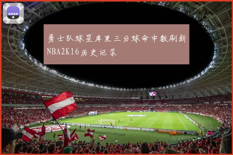 勇士队球星库里三分球命中数刷新NBA2K16历史记录