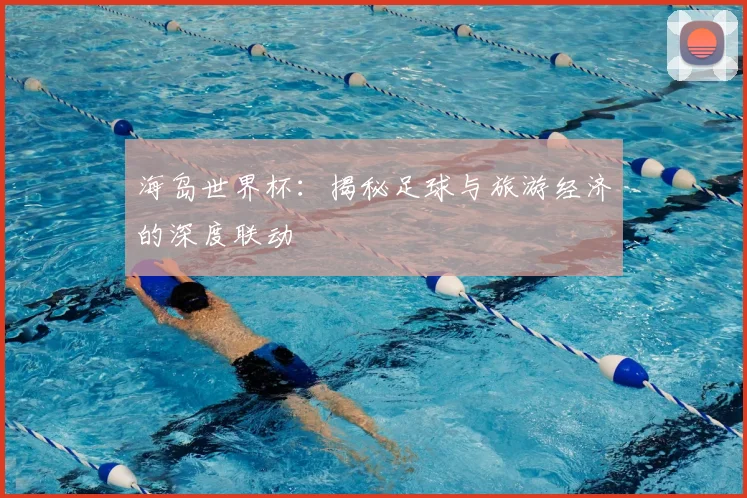 海岛世界杯：揭秘足球与旅游经济的深度联动