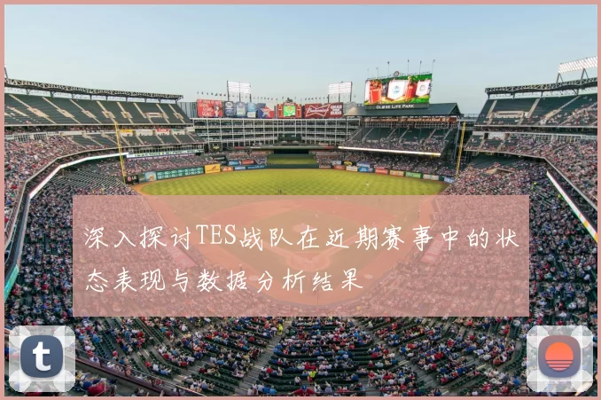 深入探讨TES战队在近期赛事中的状态表现与数据分析结果
