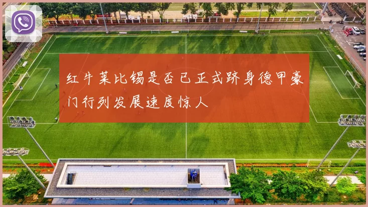 红牛莱比锡是否已正式跻身德甲豪门行列发展速度惊人