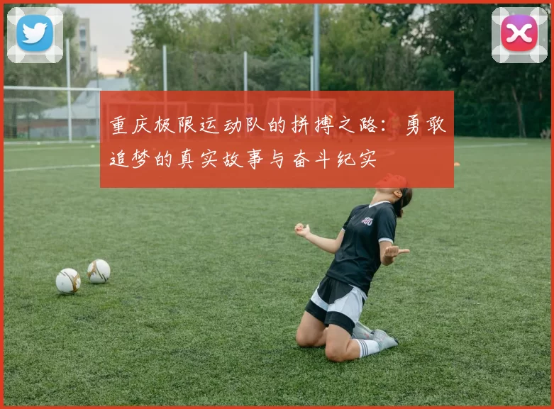 重庆极限运动队的拼搏之路：勇敢追梦的真实故事与奋斗纪实