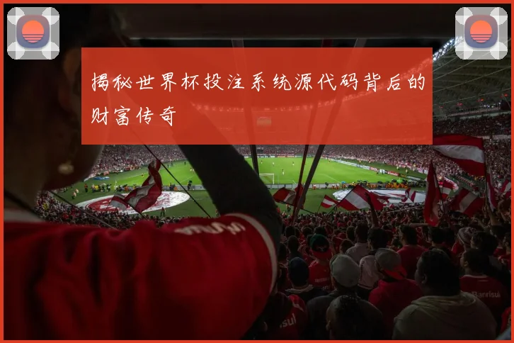 揭秘世界杯投注系统源代码背后的财富传奇
