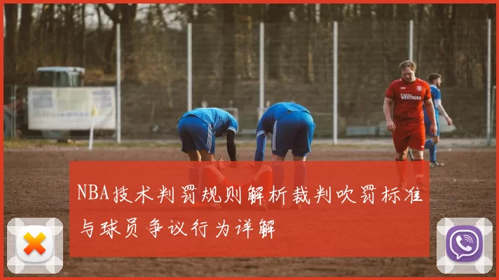 NBA技术判罚规则解析裁判吹罚标准与球员争议行为详解