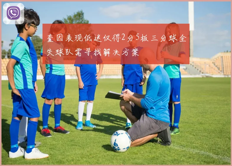 奎因表现低迷仅得2分5板三分球全失球队需寻找解决方案