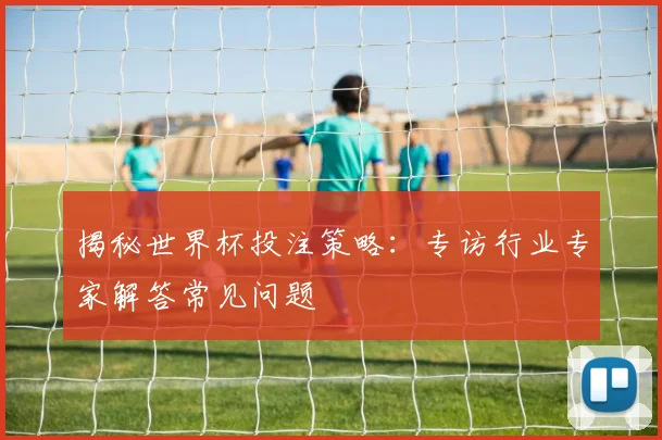 揭秘世界杯投注策略：专访行业专家解答常见问题