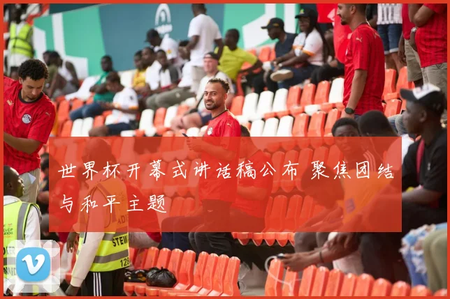 世界杯开幕式讲话稿公布 聚焦团结与和平主题