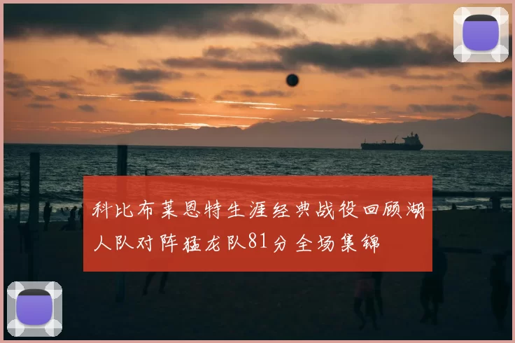 科比布莱恩特生涯经典战役回顾湖人队对阵猛龙队81分全场集锦