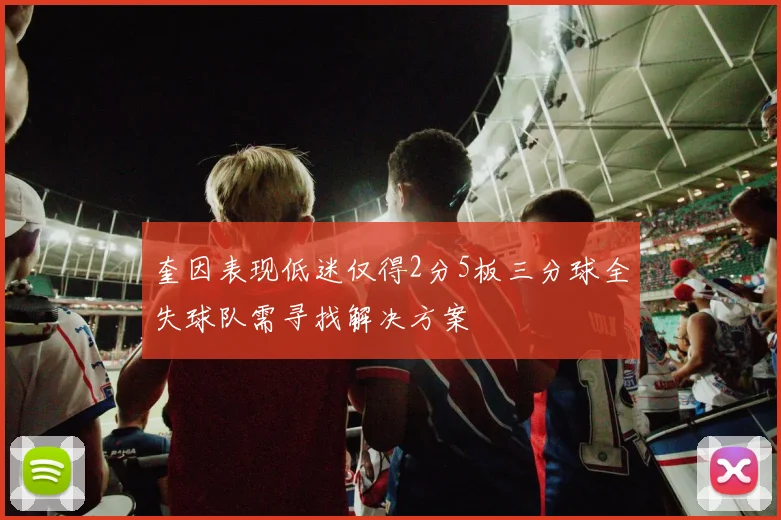 奎因表现低迷仅得2分5板三分球全失球队需寻找解决方案