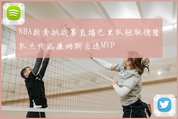 NBA新秀挑战赛直播巴里队轻取德隆队杰伦威廉姆斯当选MVP