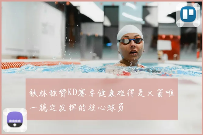 铁林称赞KD赛季健康难得是火箭唯一稳定发挥的核心球员