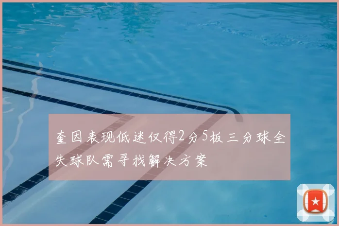 奎因表现低迷仅得2分5板三分球全失球队需寻找解决方案