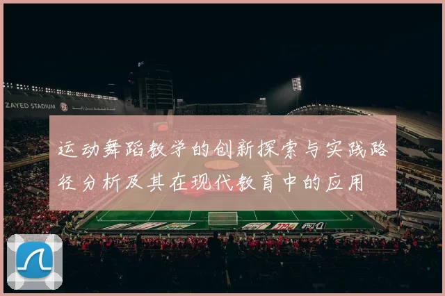 运动舞蹈教学的创新探索与实践路径分析及其在现代教育中的应用