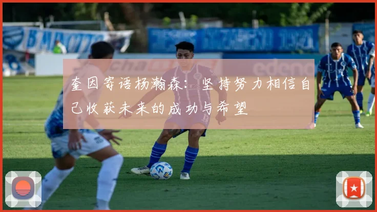 奎因寄语杨瀚森：坚持努力相信自己收获未来的成功与希望