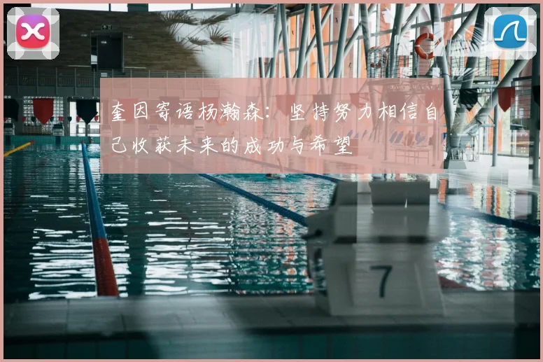 奎因寄语杨瀚森：坚持努力相信自己收获未来的成功与希望