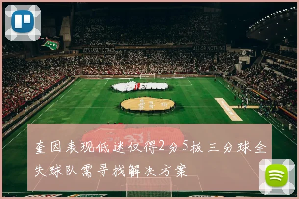 奎因表现低迷仅得2分5板三分球全失球队需寻找解决方案