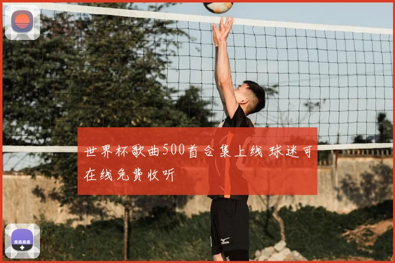 世界杯歌曲500首合集上线 球迷可在线免费收听