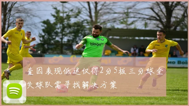 奎因表现低迷仅得2分5板三分球全失球队需寻找解决方案
