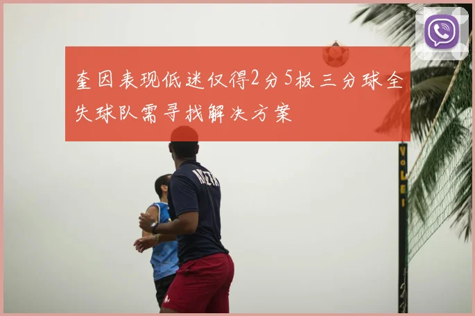 奎因表现低迷仅得2分5板三分球全失球队需寻找解决方案