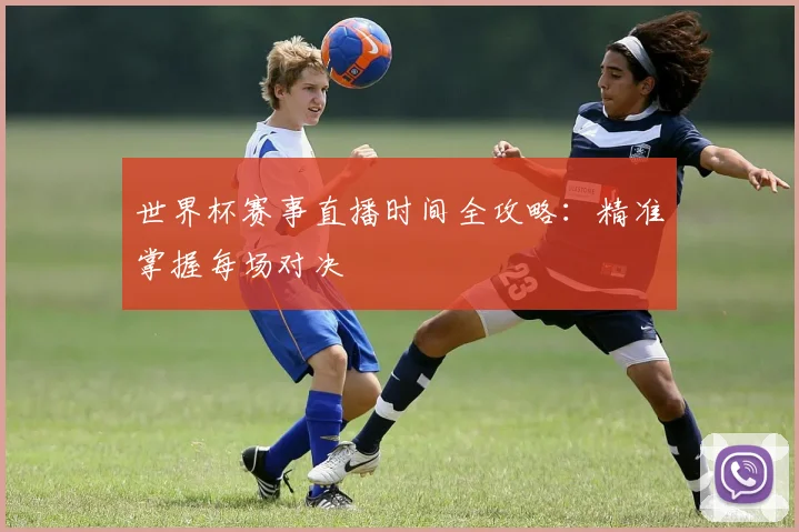 世界杯赛事直播时间全攻略：精准掌握每场对决