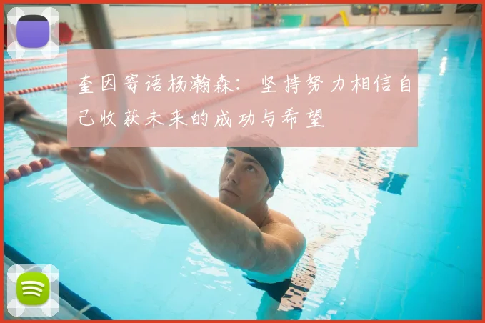 奎因寄语杨瀚森：坚持努力相信自己收获未来的成功与希望