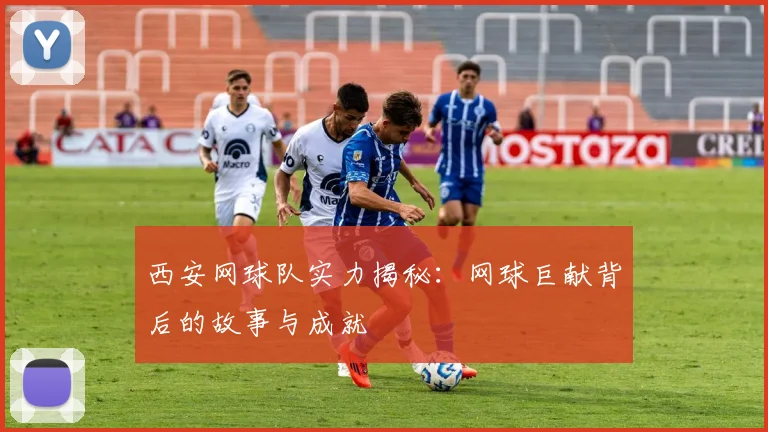 西安网球队实力揭秘：网球巨献背后的故事与成就