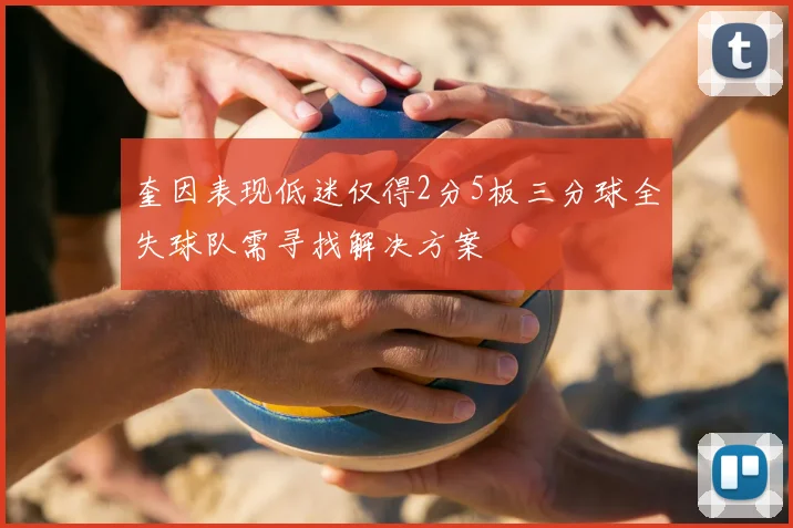 奎因表现低迷仅得2分5板三分球全失球队需寻找解决方案