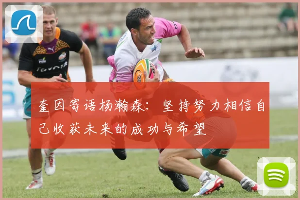 奎因寄语杨瀚森：坚持努力相信自己收获未来的成功与希望