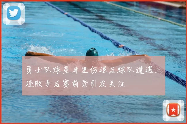 勇士队球星库里伤退后球队遭遇三连败季后赛前景引发关注