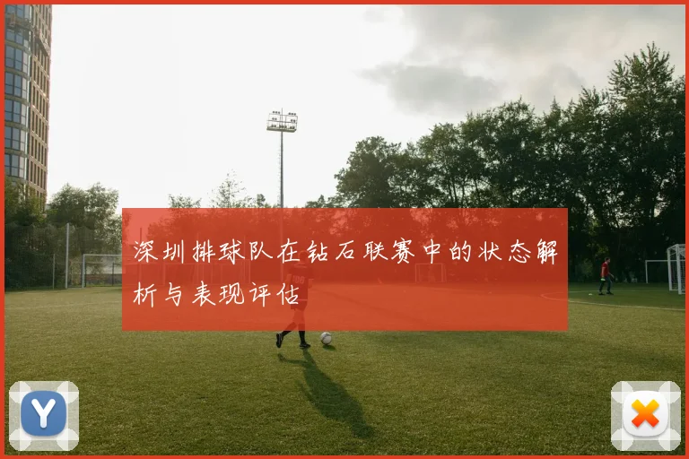 深圳排球队在钻石联赛中的状态解析与表现评估