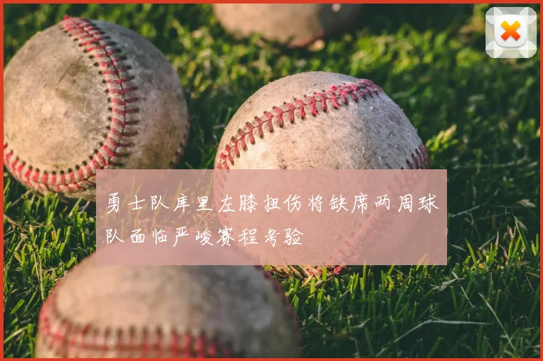勇士队库里左膝扭伤将缺席两周球队面临严峻赛程考验