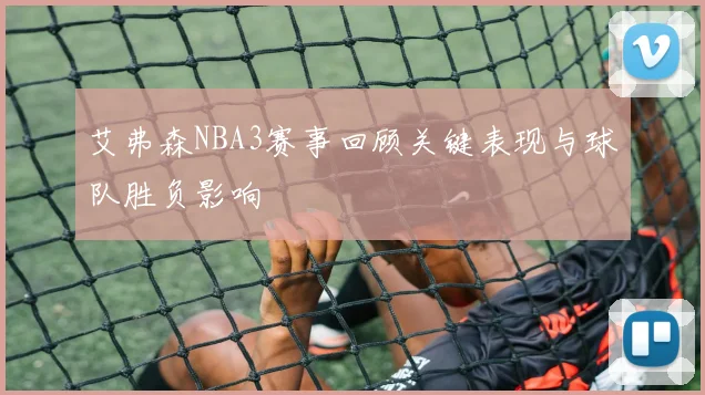 艾弗森NBA3赛事回顾关键表现与球队胜负影响