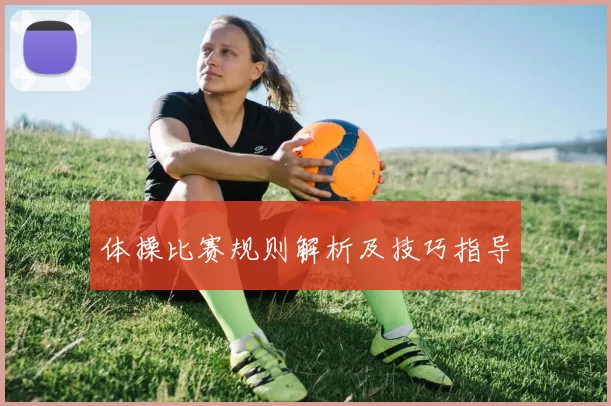 体操比赛规则解析及技巧指导