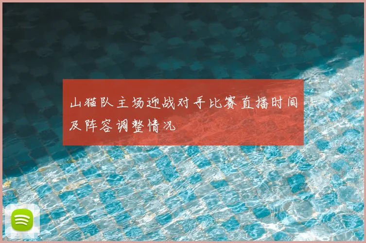 山猫队主场迎战对手比赛直播时间及阵容调整情况