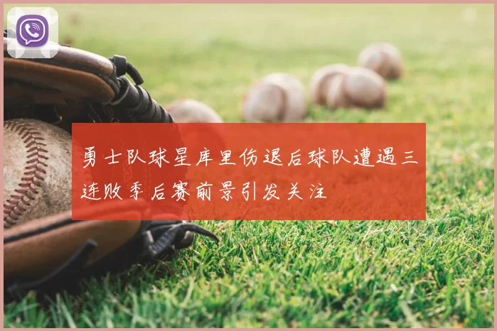 勇士队球星库里伤退后球队遭遇三连败季后赛前景引发关注